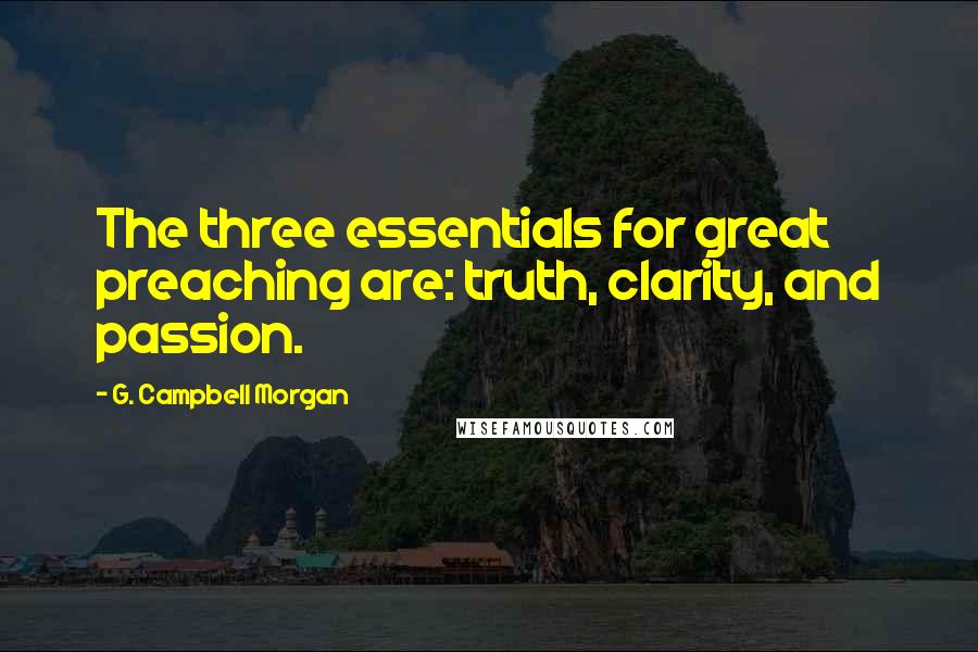 G. Campbell Morgan Quotes: The three essentials for great preaching are: truth, clarity, and passion.
