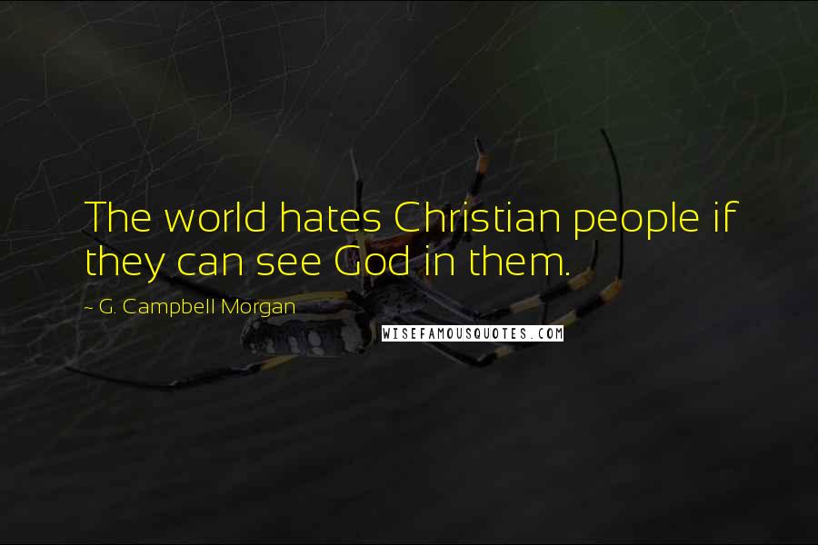 G. Campbell Morgan Quotes: The world hates Christian people if they can see God in them.