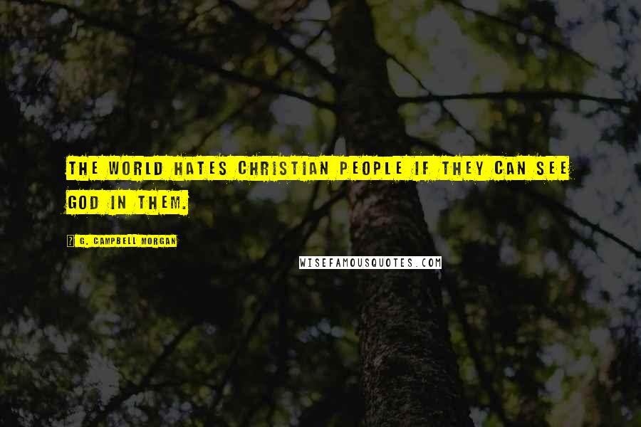 G. Campbell Morgan Quotes: The world hates Christian people if they can see God in them.