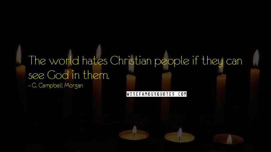 G. Campbell Morgan Quotes: The world hates Christian people if they can see God in them.