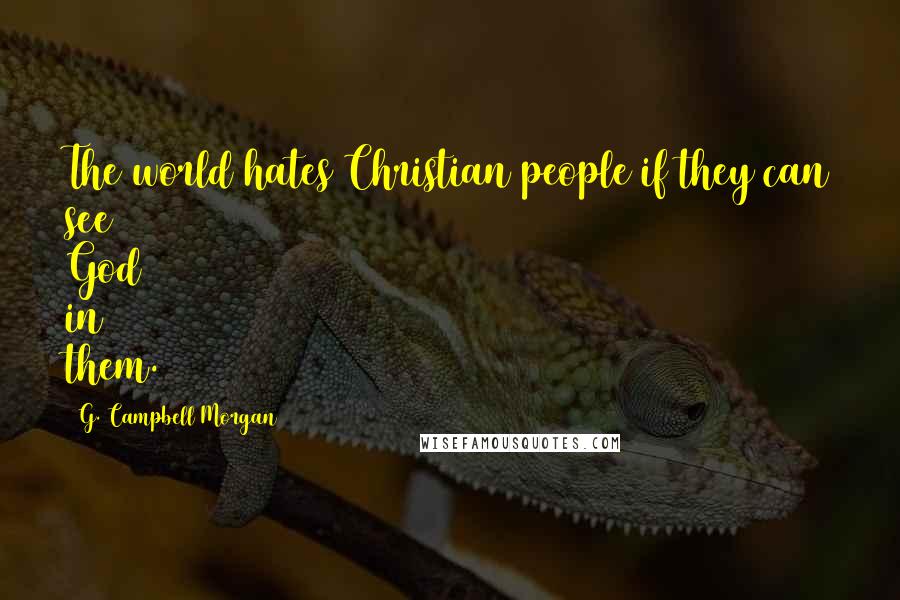 G. Campbell Morgan Quotes: The world hates Christian people if they can see God in them.