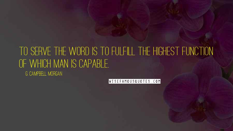 G. Campbell Morgan Quotes: To serve the Word is to fulfill the highest function of which man is capable.