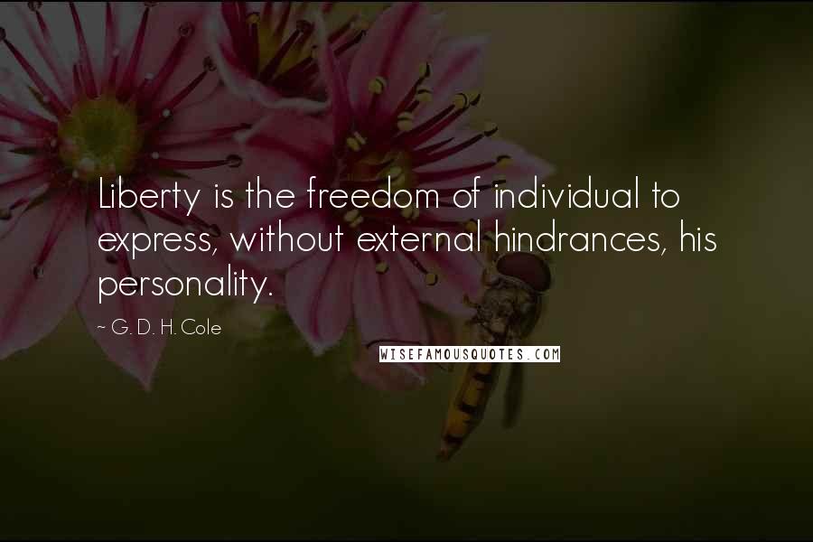 G. D. H. Cole Quotes: Liberty is the freedom of individual to express, without external hindrances, his personality.