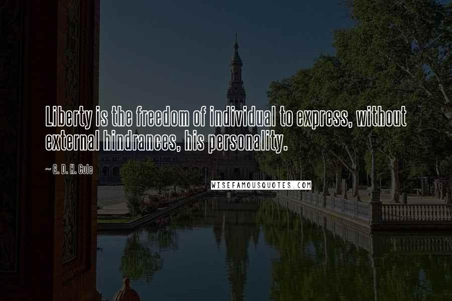 G. D. H. Cole Quotes: Liberty is the freedom of individual to express, without external hindrances, his personality.