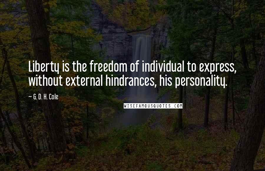 G. D. H. Cole Quotes: Liberty is the freedom of individual to express, without external hindrances, his personality.