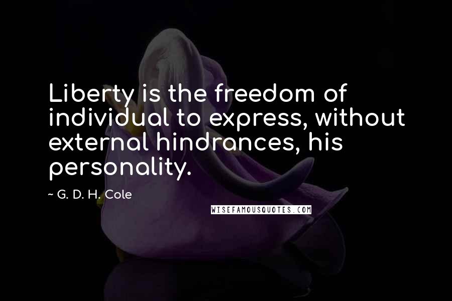 G. D. H. Cole Quotes: Liberty is the freedom of individual to express, without external hindrances, his personality.