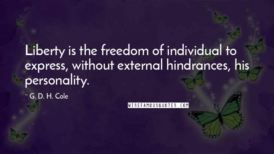 G. D. H. Cole Quotes: Liberty is the freedom of individual to express, without external hindrances, his personality.