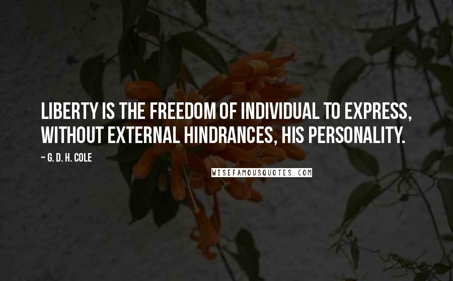 G. D. H. Cole Quotes: Liberty is the freedom of individual to express, without external hindrances, his personality.