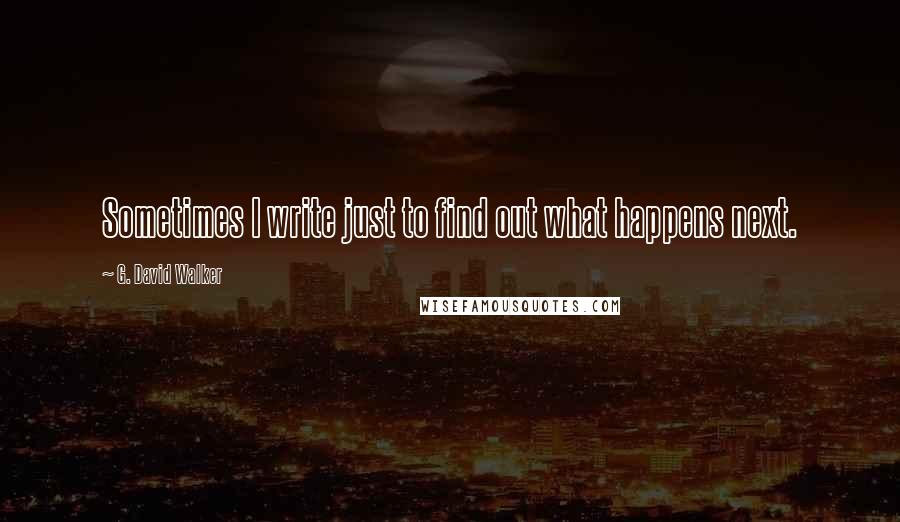 G. David Walker Quotes: Sometimes I write just to find out what happens next.