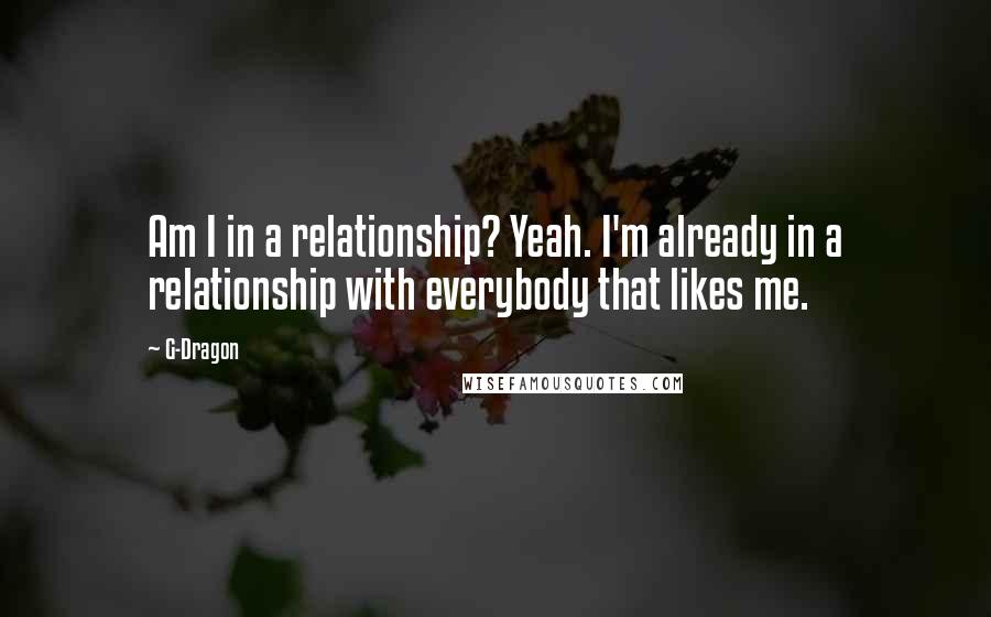 G-Dragon Quotes: Am I in a relationship? Yeah. I'm already in a relationship with everybody that likes me.
