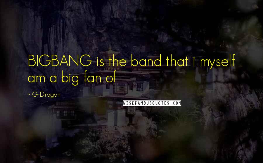 G-Dragon Quotes: BIGBANG is the band that i myself am a big fan of