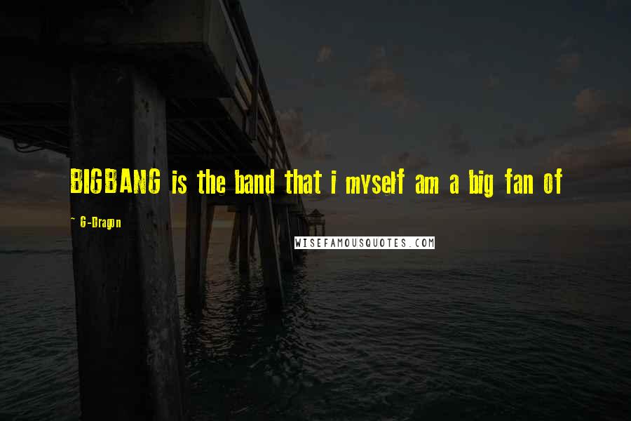 G-Dragon Quotes: BIGBANG is the band that i myself am a big fan of