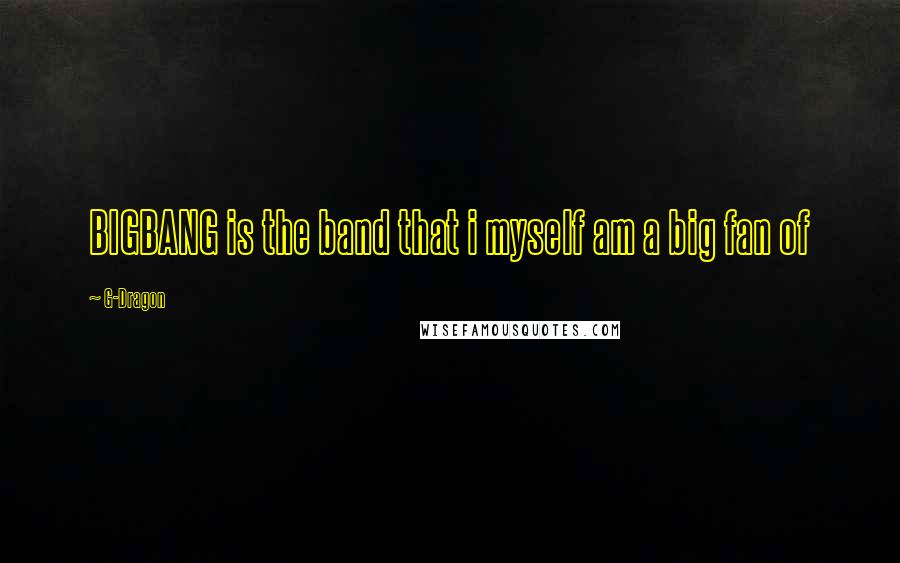 G-Dragon Quotes: BIGBANG is the band that i myself am a big fan of