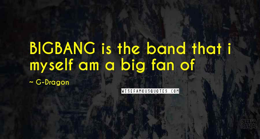 G-Dragon Quotes: BIGBANG is the band that i myself am a big fan of