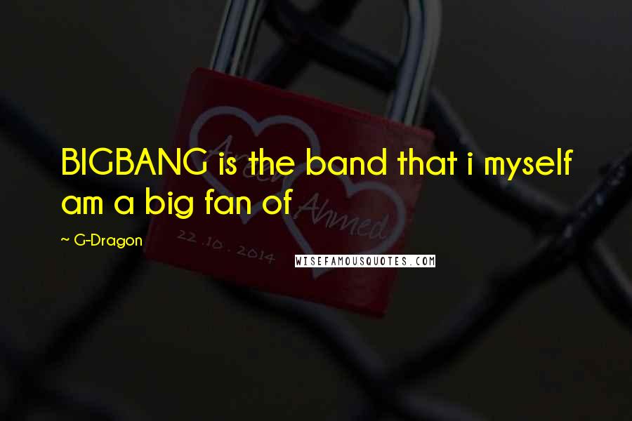 G-Dragon Quotes: BIGBANG is the band that i myself am a big fan of