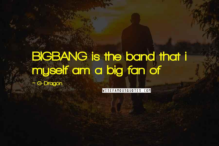 G-Dragon Quotes: BIGBANG is the band that i myself am a big fan of