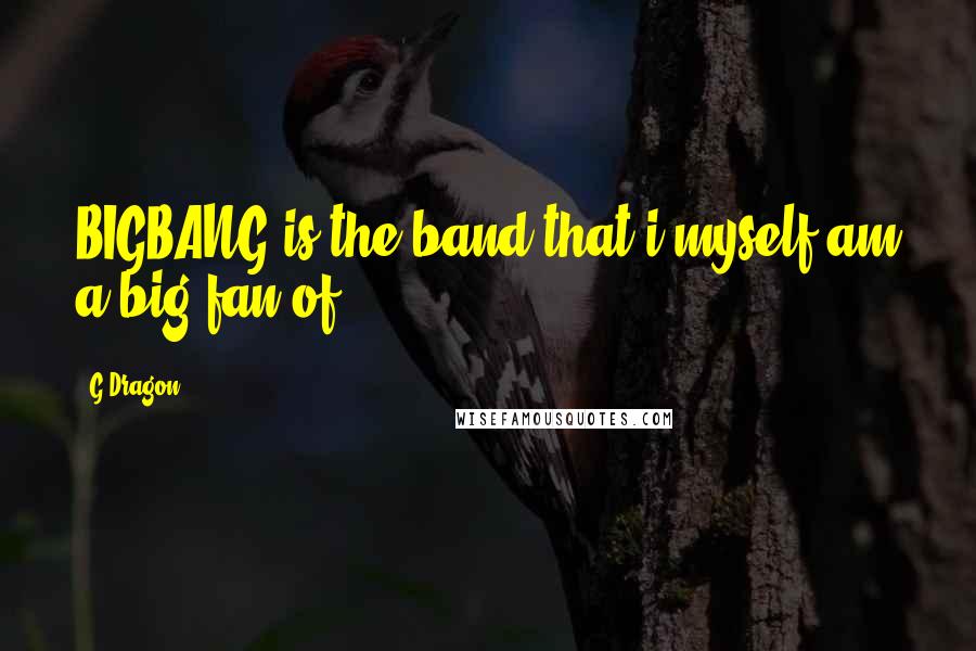 G-Dragon Quotes: BIGBANG is the band that i myself am a big fan of