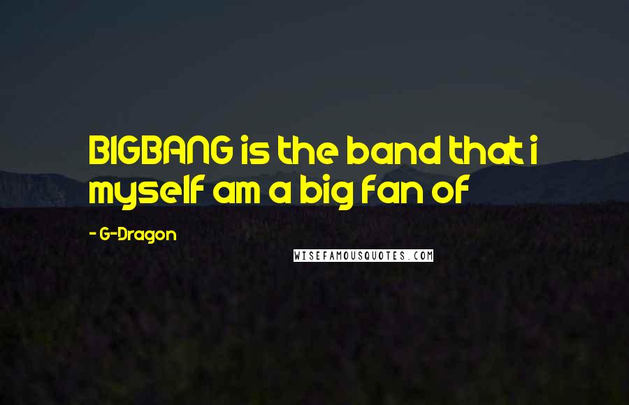 G-Dragon Quotes: BIGBANG is the band that i myself am a big fan of