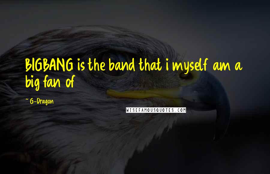 G-Dragon Quotes: BIGBANG is the band that i myself am a big fan of