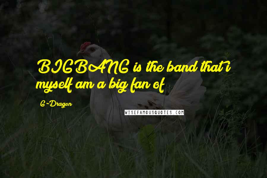 G-Dragon Quotes: BIGBANG is the band that i myself am a big fan of