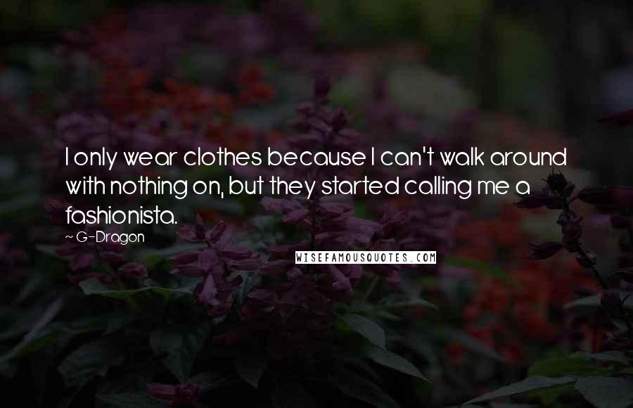G-Dragon Quotes: I only wear clothes because I can't walk around with nothing on, but they started calling me a fashionista.