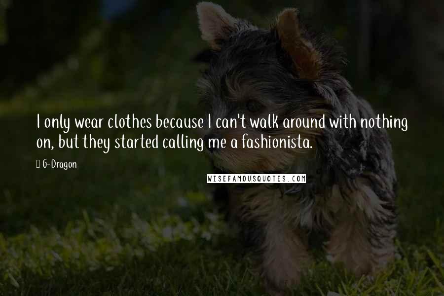 G-Dragon Quotes: I only wear clothes because I can't walk around with nothing on, but they started calling me a fashionista.