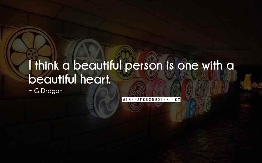 G-Dragon Quotes: I think a beautiful person is one with a beautiful heart.