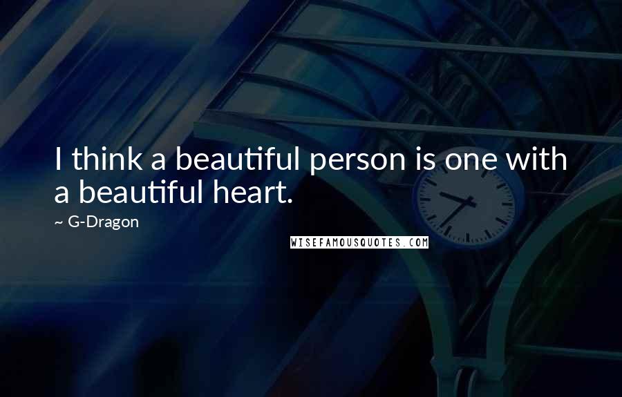 G-Dragon Quotes: I think a beautiful person is one with a beautiful heart.