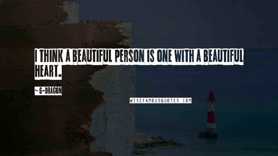 G-Dragon Quotes: I think a beautiful person is one with a beautiful heart.