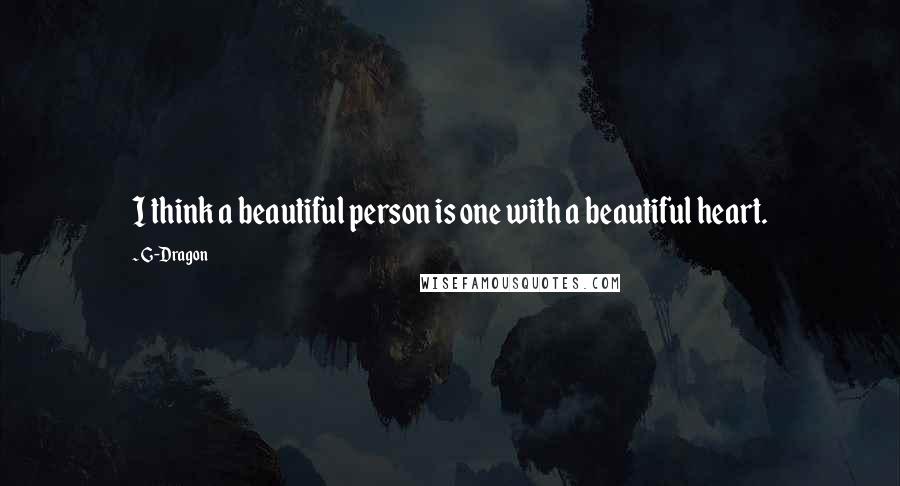 G-Dragon Quotes: I think a beautiful person is one with a beautiful heart.