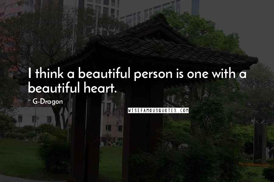 G-Dragon Quotes: I think a beautiful person is one with a beautiful heart.