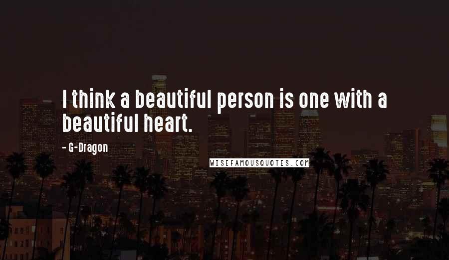 G-Dragon Quotes: I think a beautiful person is one with a beautiful heart.