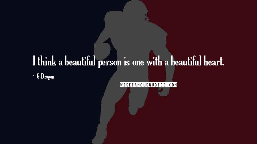 G-Dragon Quotes: I think a beautiful person is one with a beautiful heart.