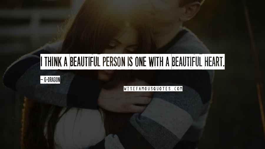 G-Dragon Quotes: I think a beautiful person is one with a beautiful heart.