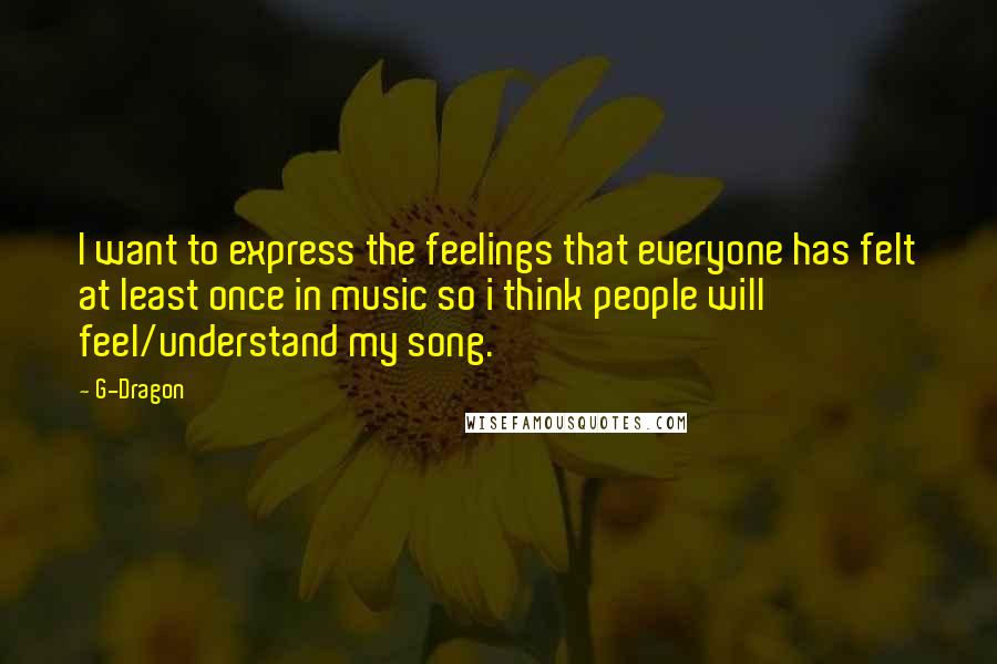 G-Dragon Quotes: I want to express the feelings that everyone has felt at least once in music so i think people will feel/understand my song.