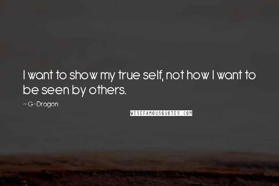 G-Dragon Quotes: I want to show my true self, not how I want to be seen by others.