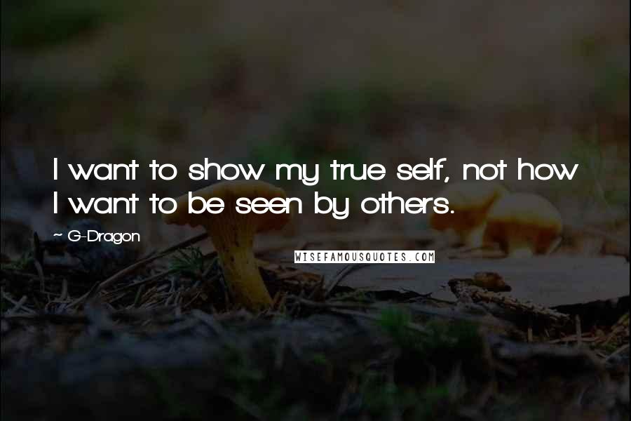 G-Dragon Quotes: I want to show my true self, not how I want to be seen by others.