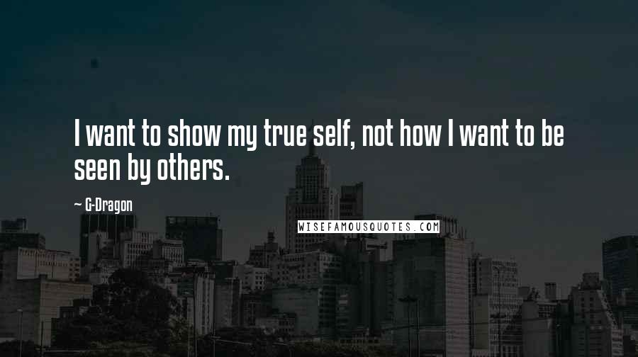 G-Dragon Quotes: I want to show my true self, not how I want to be seen by others.