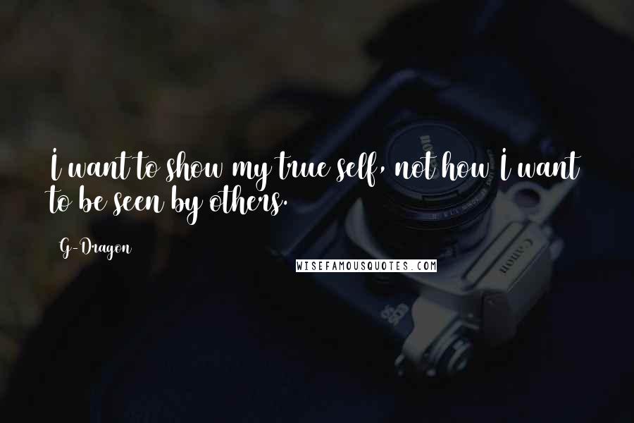 G-Dragon Quotes: I want to show my true self, not how I want to be seen by others.