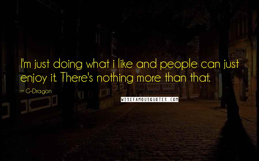 G-Dragon Quotes: I'm just doing what i like and people can just enjoy it. There's nothing more than that.