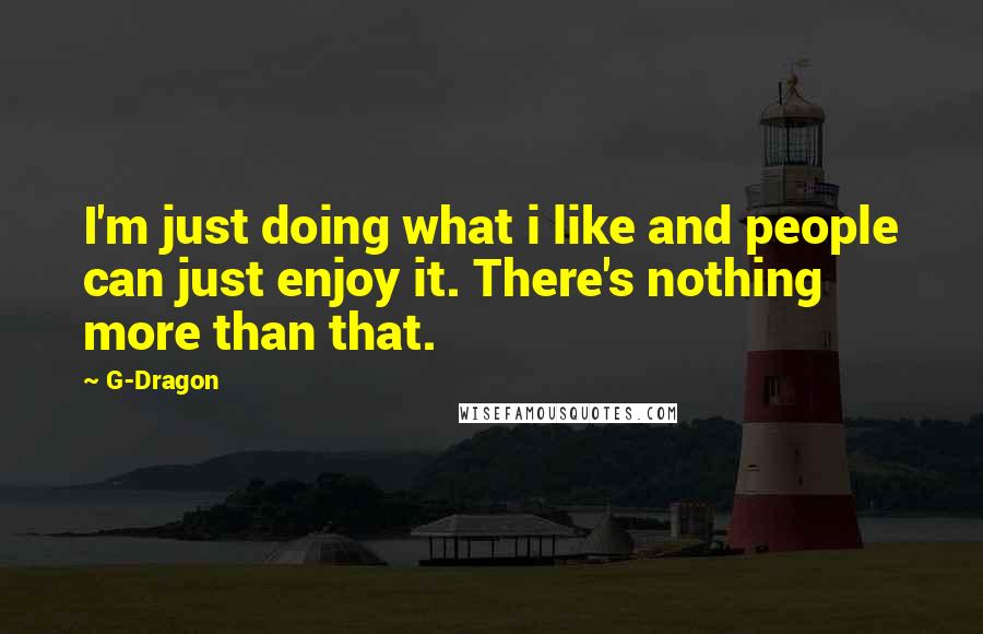 G-Dragon Quotes: I'm just doing what i like and people can just enjoy it. There's nothing more than that.