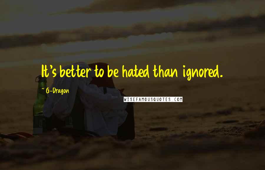 G-Dragon Quotes: It's better to be hated than ignored.