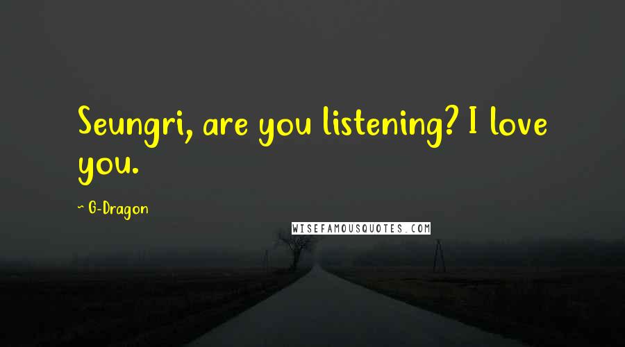 G-Dragon Quotes: Seungri, are you listening? I love you.