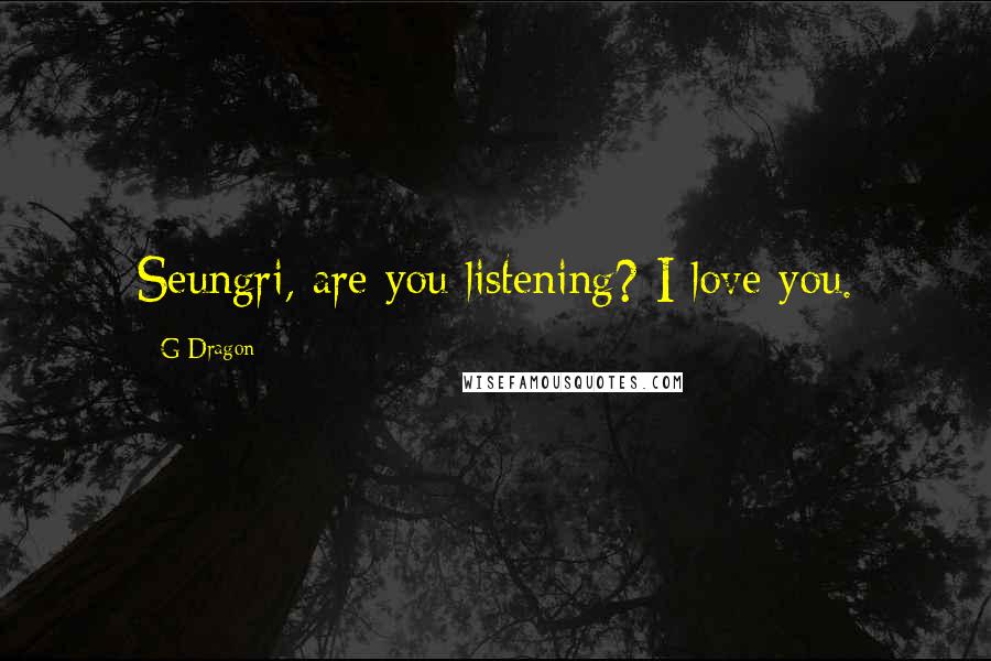 G-Dragon Quotes: Seungri, are you listening? I love you.