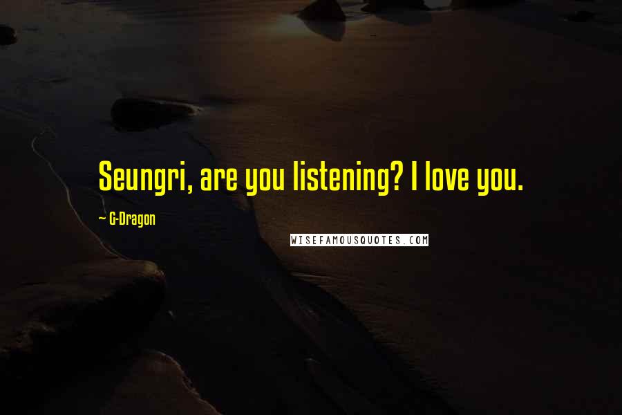 G-Dragon Quotes: Seungri, are you listening? I love you.