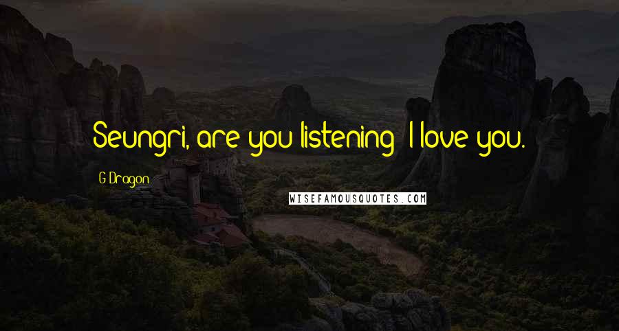 G-Dragon Quotes: Seungri, are you listening? I love you.