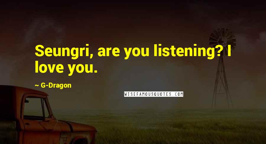 G-Dragon Quotes: Seungri, are you listening? I love you.