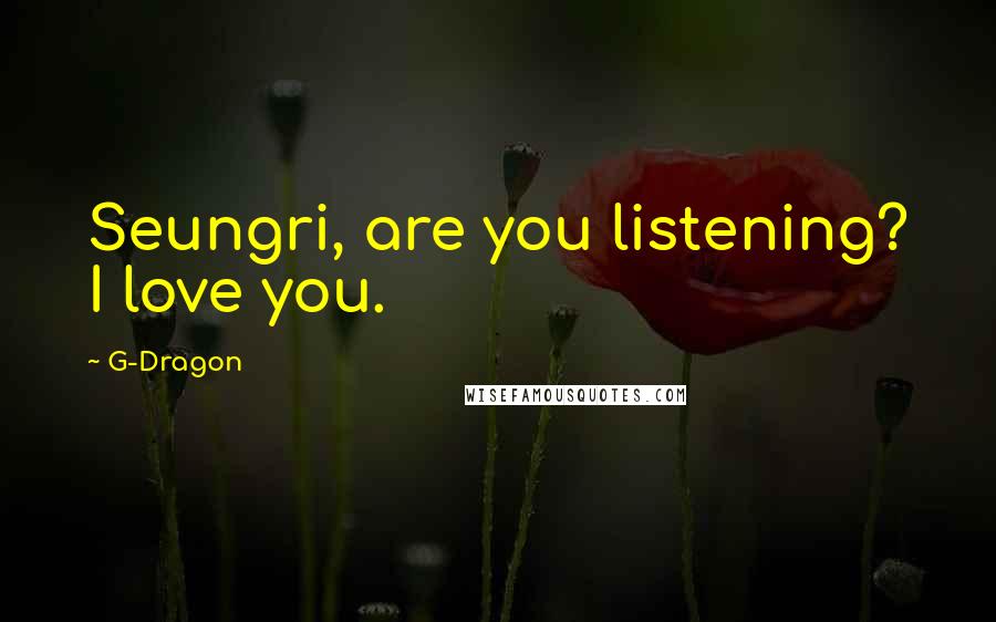 G-Dragon Quotes: Seungri, are you listening? I love you.