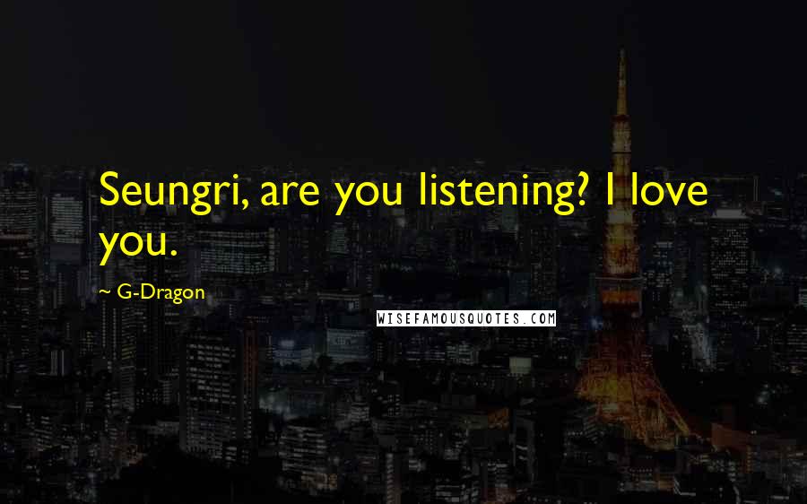 G-Dragon Quotes: Seungri, are you listening? I love you.