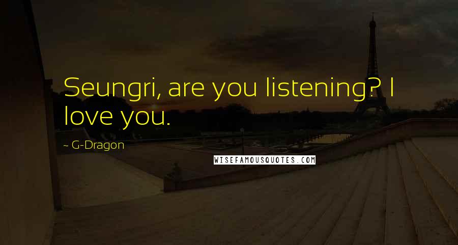 G-Dragon Quotes: Seungri, are you listening? I love you.